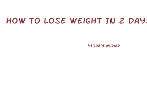 How To Lose Weight In 2 Days Fast