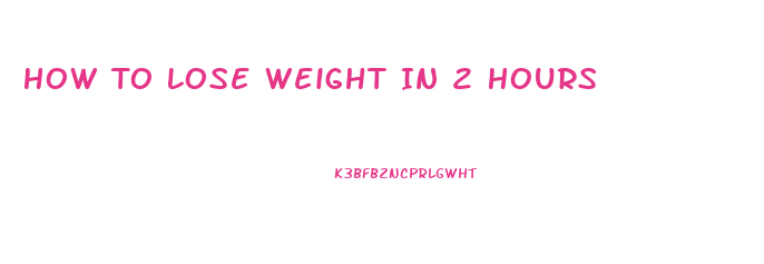 How To Lose Weight In 2 Hours