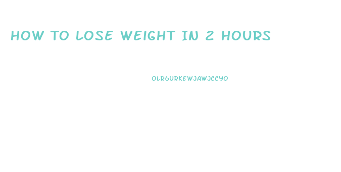 How To Lose Weight In 2 Hours