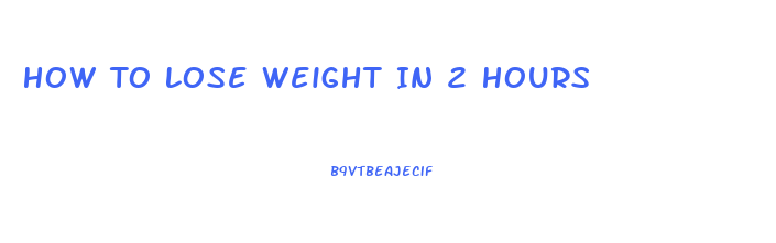 How To Lose Weight In 2 Hours