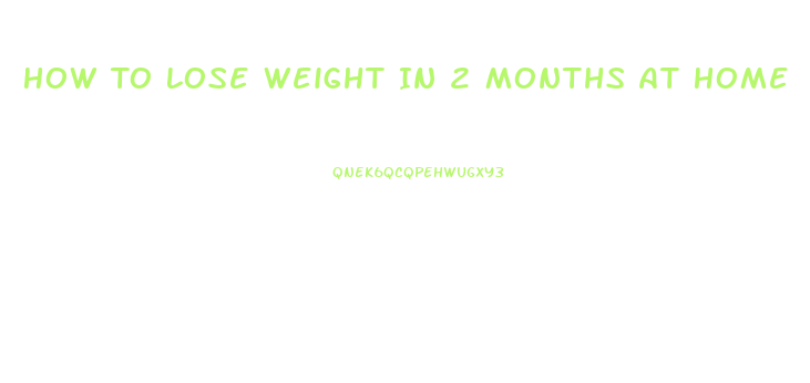 How To Lose Weight In 2 Months At Home