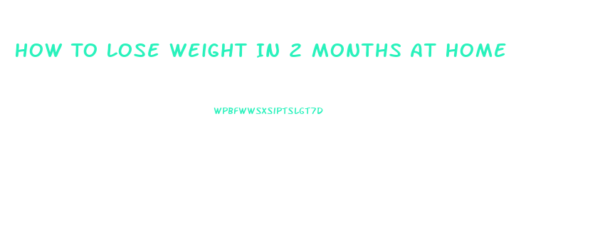 How To Lose Weight In 2 Months At Home