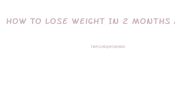 How To Lose Weight In 2 Months At Home