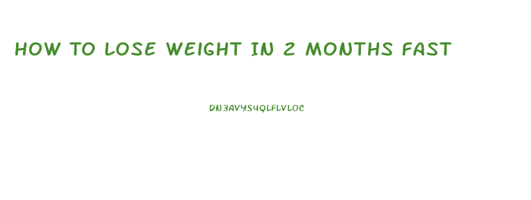 How To Lose Weight In 2 Months Fast