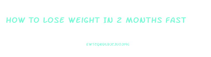 How To Lose Weight In 2 Months Fast