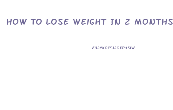 How To Lose Weight In 2 Months Fast