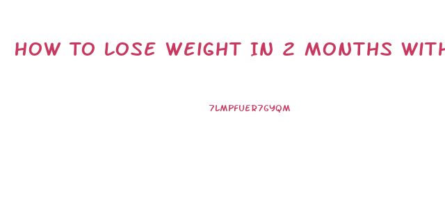 How To Lose Weight In 2 Months Without Exercise