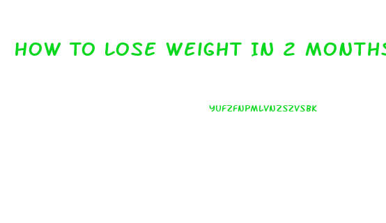 How To Lose Weight In 2 Months Without Exercise