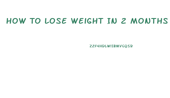 How To Lose Weight In 2 Months Without Exercise