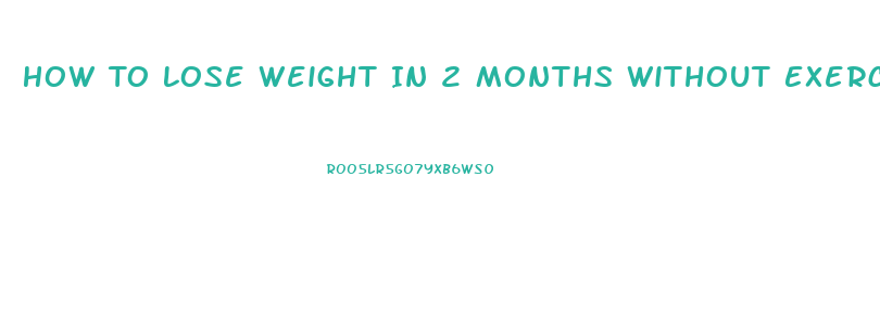 How To Lose Weight In 2 Months Without Exercise