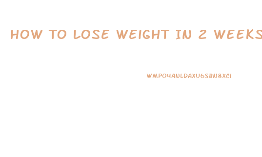 How To Lose Weight In 2 Weeks Diet Plan