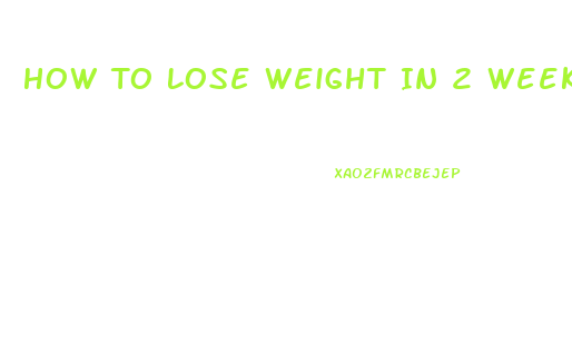 How To Lose Weight In 2 Weeks Diet Plan