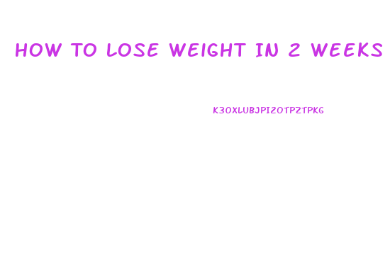 How To Lose Weight In 2 Weeks Fast