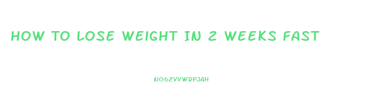 How To Lose Weight In 2 Weeks Fast