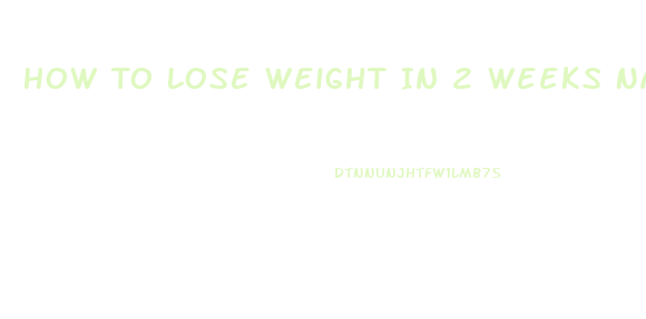 How To Lose Weight In 2 Weeks Naturally