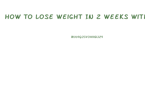 How To Lose Weight In 2 Weeks Without Exercise