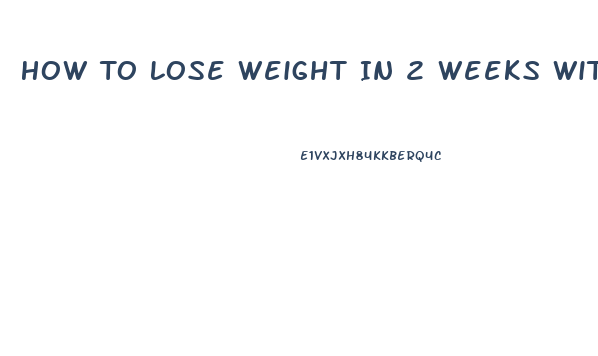 How To Lose Weight In 2 Weeks Without Exercise