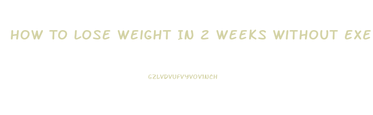 How To Lose Weight In 2 Weeks Without Exercise