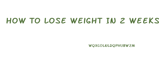 How To Lose Weight In 2 Weeks