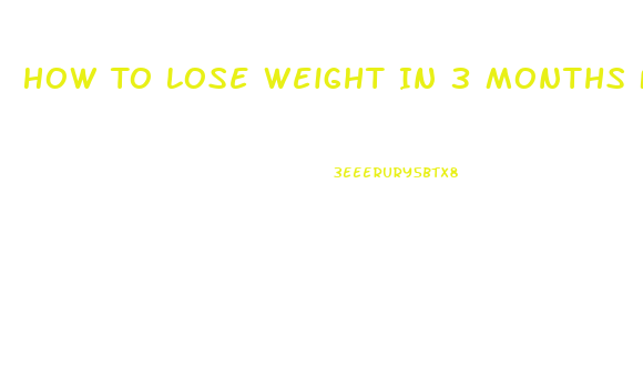 How To Lose Weight In 3 Months Fast