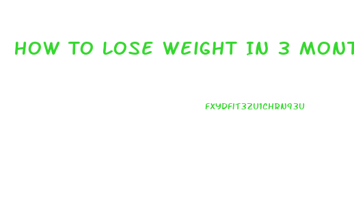 How To Lose Weight In 3 Months