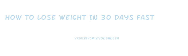 How To Lose Weight In 30 Days Fast