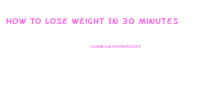 How To Lose Weight In 30 Minutes