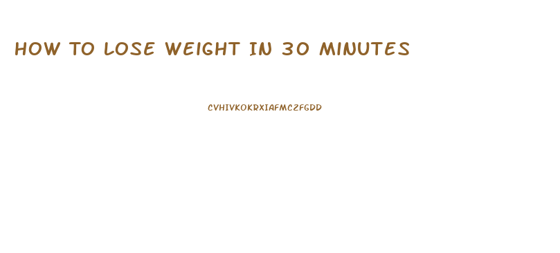 How To Lose Weight In 30 Minutes