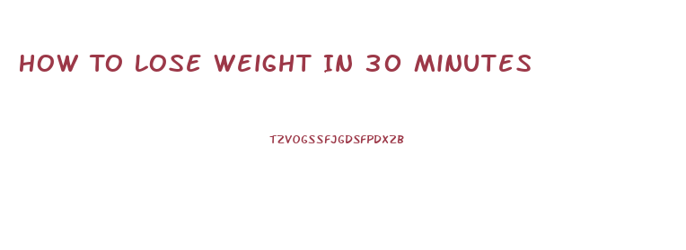 How To Lose Weight In 30 Minutes