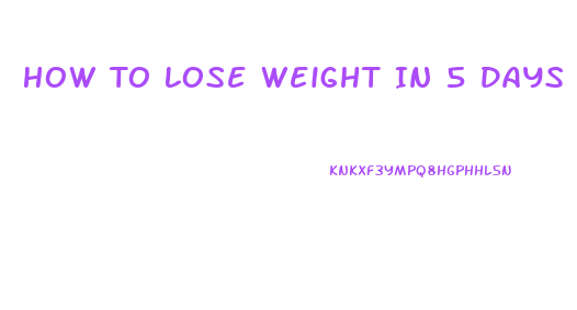 How To Lose Weight In 5 Days