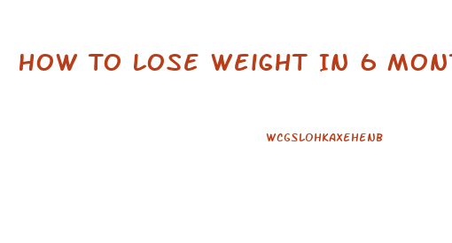 How To Lose Weight In 6 Months