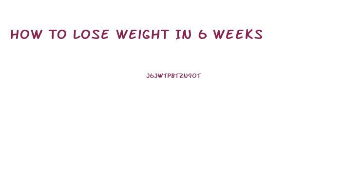 How To Lose Weight In 6 Weeks