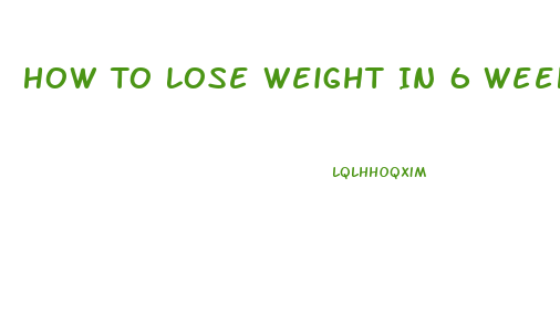 How To Lose Weight In 6 Weeks