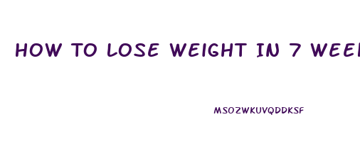 How To Lose Weight In 7 Weeks