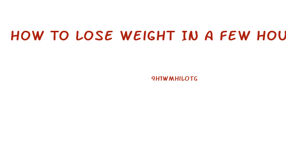 How To Lose Weight In A Few Hours