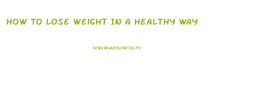 How To Lose Weight In A Healthy Way
