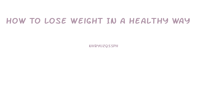 How To Lose Weight In A Healthy Way