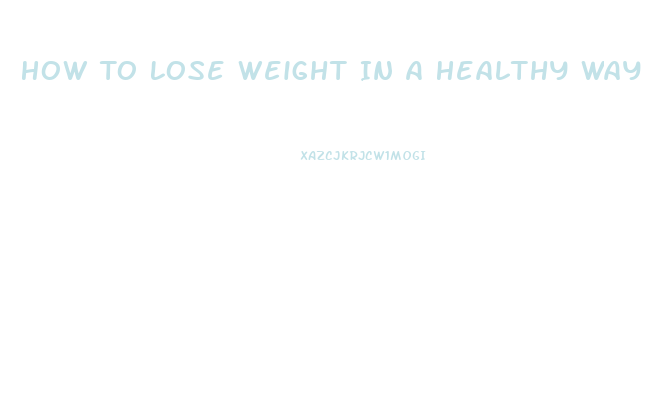 How To Lose Weight In A Healthy Way