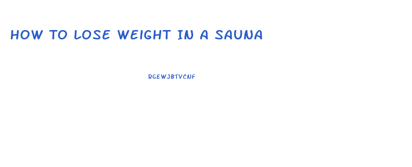 How To Lose Weight In A Sauna