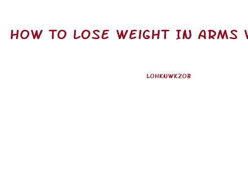 How To Lose Weight In Arms Without Gaining Muscle