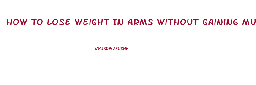 How To Lose Weight In Arms Without Gaining Muscle