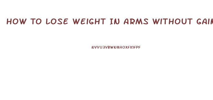 How To Lose Weight In Arms Without Gaining Muscle