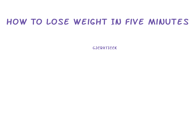 How To Lose Weight In Five Minutes