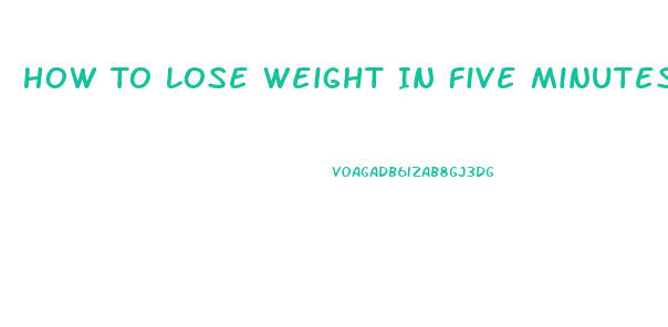 How To Lose Weight In Five Minutes