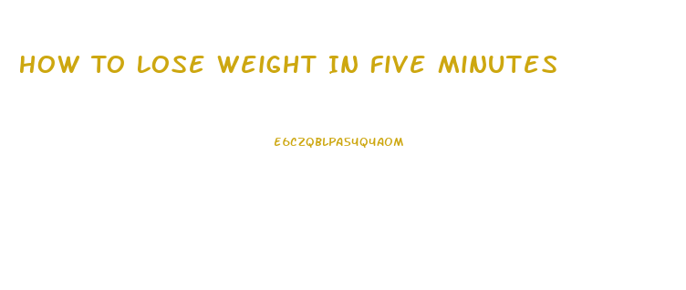 How To Lose Weight In Five Minutes