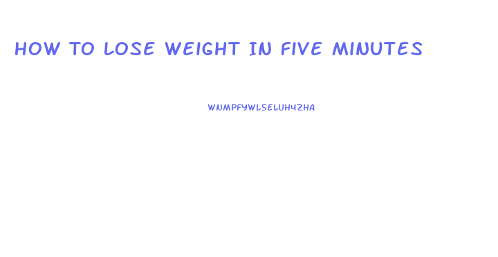 How To Lose Weight In Five Minutes