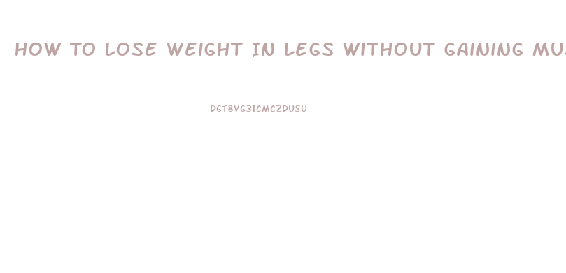 How To Lose Weight In Legs Without Gaining Muscle