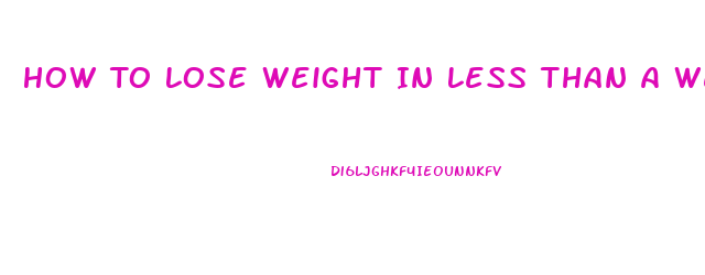 How To Lose Weight In Less Than A Week