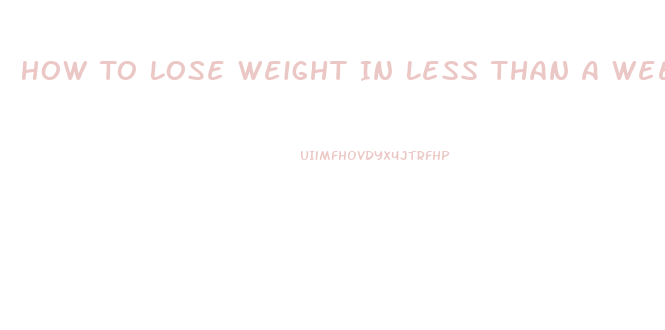 How To Lose Weight In Less Than A Week