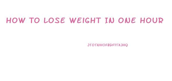 How To Lose Weight In One Hour